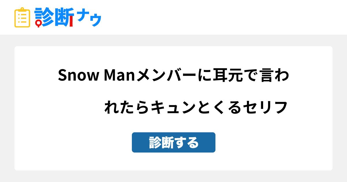 Snow Manメンバーに耳元で言われたらキュンとくるセリフ 診断一覧 診断ナウ 誰でも遊べる 誰でも作れる楽しい診断サイト