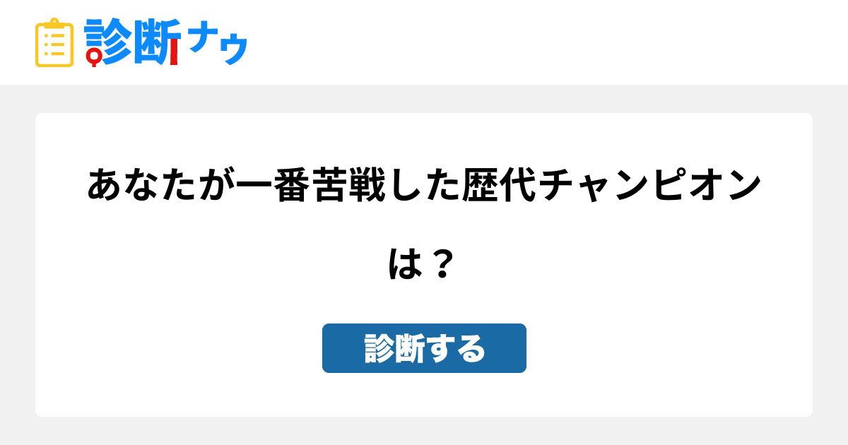 あなたが一番苦戦した歴代チャンピオンは 診断一覧 診断ナウ 誰でも遊べる 誰でも作れる楽しい診断サイト