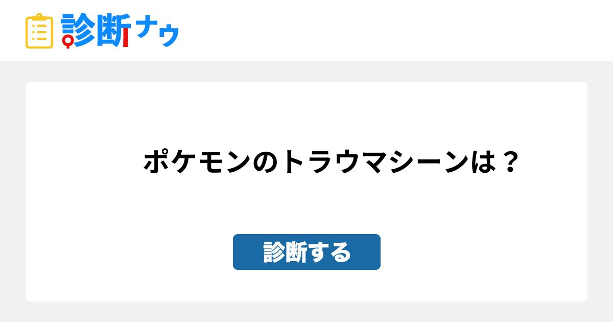 ポケモンのトラウマシーンは 診断一覧 診断ナウ 誰でも遊べる 誰でも作れる楽しい診断サイト