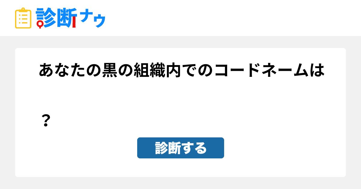 あなたの黒の組織内でのコードネームは？｜診断一覧｜診断ナウ☆誰でも遊べる・誰でも作れる楽しい診断サイト